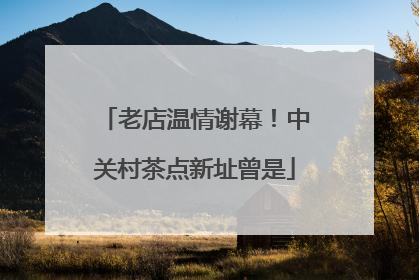 老店温情谢幕！中关村茶点新址曾是