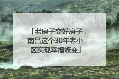 老房子变好房子，南昌这个30年老小区实现幸福蝶变