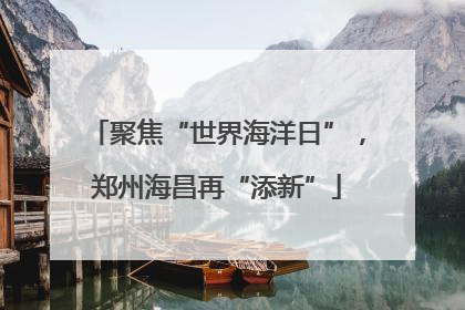 聚焦“世界海洋日”，郑州海昌再“添新”