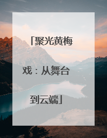 聚光黄梅戏：从舞台到云端