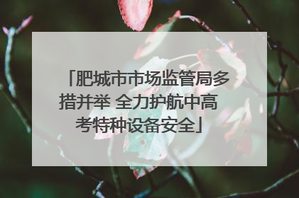 肥城市市场监管局多措并举 全力护航中高考特种设备安全