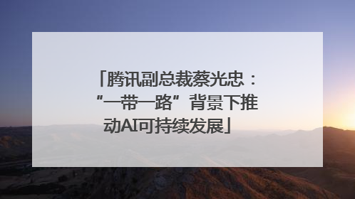 腾讯副总裁蔡光忠：“一带一路”背景下推动AI可持续发展