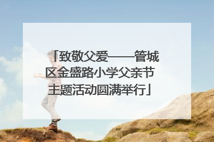 致敬父爱——管城区金盛路小学父亲节主题活动圆满举行