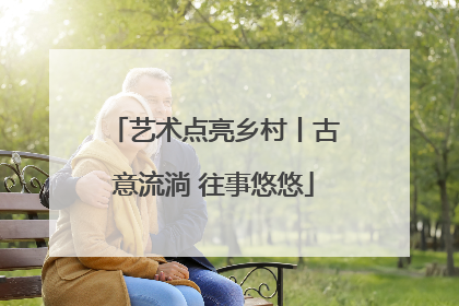 艺术点亮乡村丨古意流淌 往事悠悠