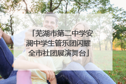 芜湖市第二中学安澜中学生管乐团闪耀全市社团展演舞台