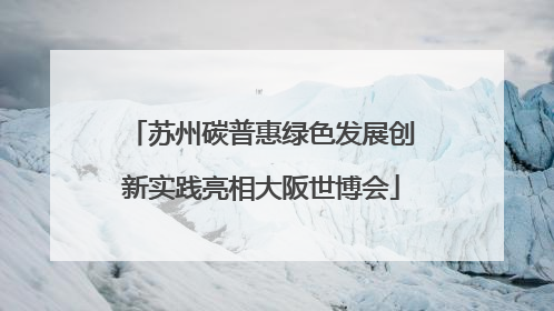 苏州碳普惠绿色发展创新实践亮相大阪世博会