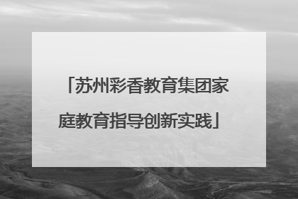 苏州彩香教育集团家庭教育指导创新实践