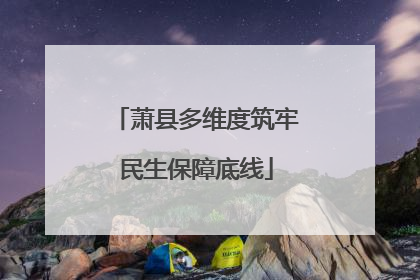 萧县多维度筑牢民生保障底线