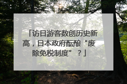 访日游客数创历史新高，日本政府酝酿“废除免税制度”？