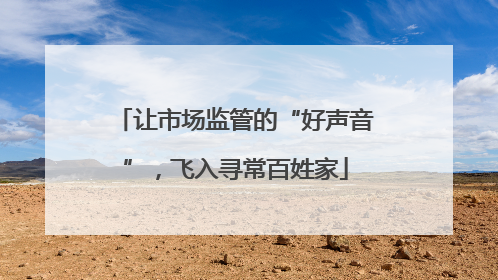 让市场监管的“好声音”，飞入寻常百姓家