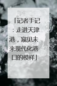 记者手记：走进天津港，窥见未来现代化港口的模样