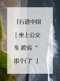 行进中国｜坐上公交车 跨省“串个门”