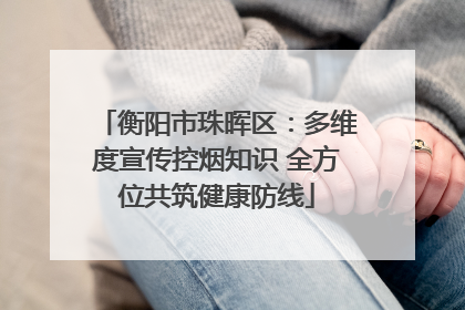 衡阳市珠晖区：多维度宣传控烟知识 全方位共筑健康防线