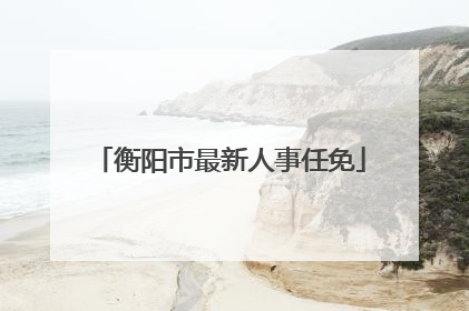 衡阳市最新人事任免