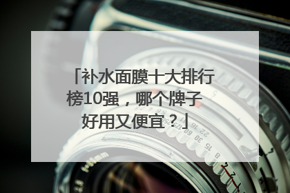 补水面膜十大排行榜10强，哪个牌子好用又便宜？