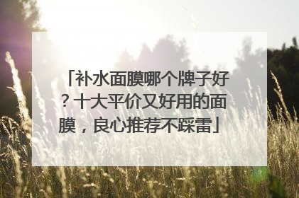 补水面膜哪个牌子好？十大平价又好用的面膜，良心推荐不踩雷