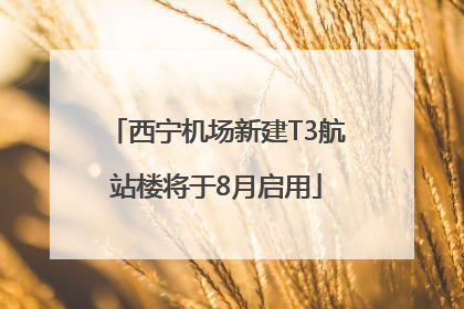 西宁机场新建T3航站楼将于8月启用