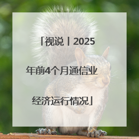 视说丨2025年前4个月通信业经济运行情况