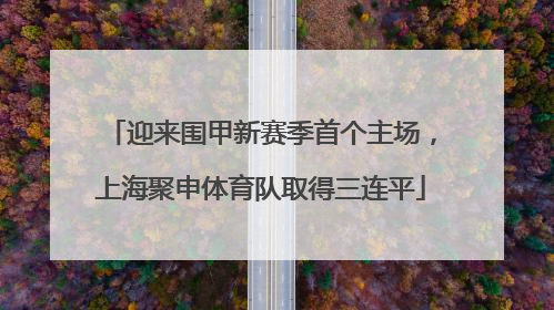 迎来围甲新赛季首个主场，上海聚申体育队取得三连平