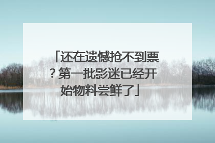 还在遗憾抢不到票？第一批影迷已经开始物料尝鲜了