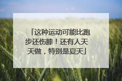 这种运动可能比跑步还伤膝！还有人天天做，特别是夏天