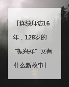 连续拜访16年，128岁的“振兴祥”又有什么新故事