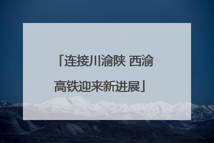 连接川渝陕 西渝高铁迎来新进展