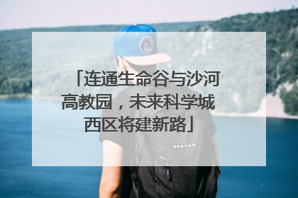 连通生命谷与沙河高教园，未来科学城西区将建新路