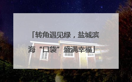 转角遇见绿，盐城滨海“口袋”盛满幸福