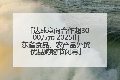 达成意向合作超3000万元 2025山东省食品、农产品外贸优品购物节闭幕