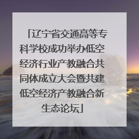 辽宁省交通高等专科学校成功举办低空经济行业产教融合共同体成立大会暨共建低空经济产教融合新生态论坛