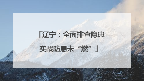辽宁：全面排查隐患 实战防患未“燃”