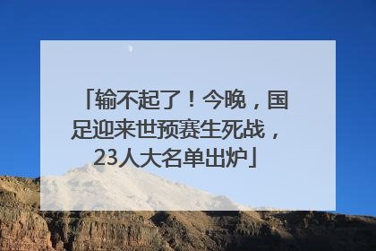输不起了！今晚，国足迎来世预赛生死战，23人大名单出炉