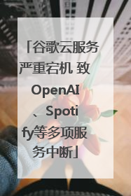 谷歌云服务严重宕机 致OpenAI、Spotify等多项服务中断