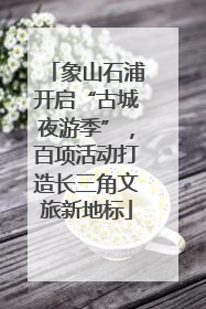 象山石浦开启“古城夜游季”，百项活动打造长三角文旅新地标