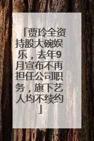 贾玲全资持股大碗娱乐，去年9月宣布不再担任公司职务，旗下艺人均不续约