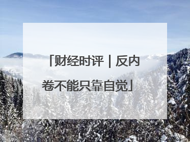 财经时评｜反内卷不能只靠自觉