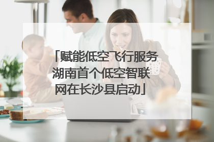 赋能低空飞行服务 湖南首个低空智联网在长沙县启动