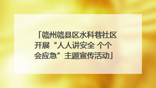 赣州赣县区水科巷社区开展“人人讲安全 个个会应急”主题宣传活动