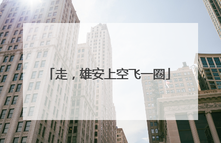 走，雄安上空飞一圈