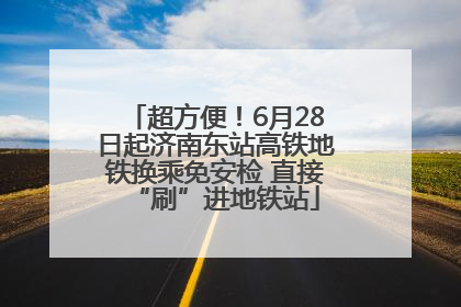 超方便！6月28日起济南东站高铁地铁换乘免安检 直接“刷”进地铁站