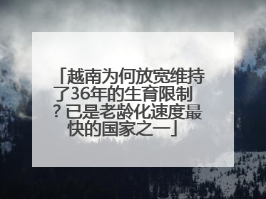 越南为何放宽维持了36年的生育限制？已是老龄化速度最快的国家之一