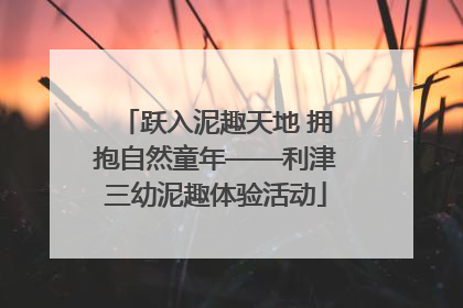 跃入泥趣天地 拥抱自然童年——利津三幼泥趣体验活动