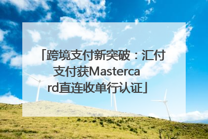 跨境支付新突破：汇付支付获Mastercard直连收单行认证