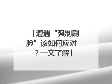 遭遇“强制刷脸”该如何应对？一文了解