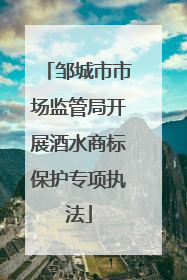 邹城市市场监管局开展酒水商标保护专项执法