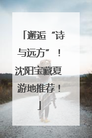 邂逅“诗与远方”！沈阳宝藏夏游地推荐！