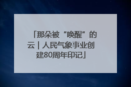 那朵被“唤醒”的云｜人民气象事业创建80周年印记