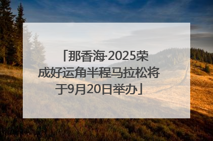 那香海·2025荣成好运角半程马拉松将于9月20日举办