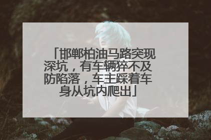 邯郸柏油马路突现深坑，有车辆猝不及防陷落，车主踩着车身从坑内爬出